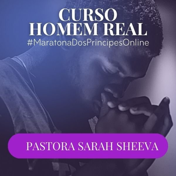 Curso Online Homem Real #MaratonaDosPríncipes – Pastora Sarah Sheeva | Desenvolvimento Pessoal e Relacionamentos Cristãos