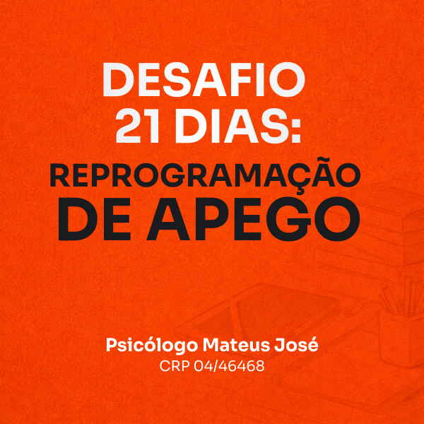 Desafio 21 Dias: A Ciência por Trás da Reprogramação de Apego e o Fim do Ciclo de Insegurança