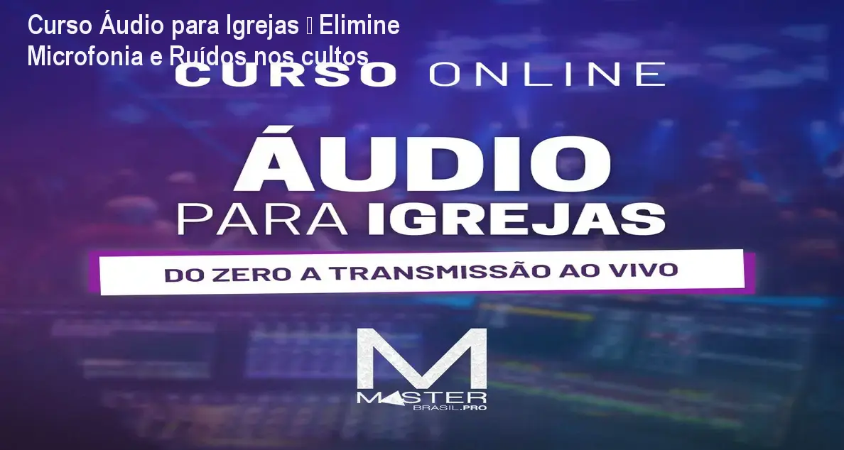 Curso Áudio para Igrejas – Elimine Microfonia e Ruídos nos cultos
