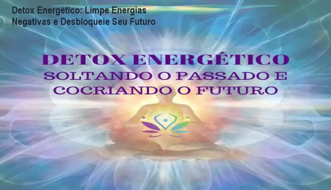 Detox Energético: Limpe Energias Negativas e Desbloqueie Seu Futuro