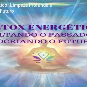 Detox Energético: Limpeza Profunda e Cocriação de Futuro
