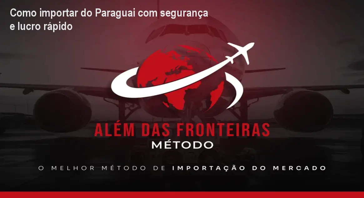 Como importar do Paraguai com segurança e lucro rápido