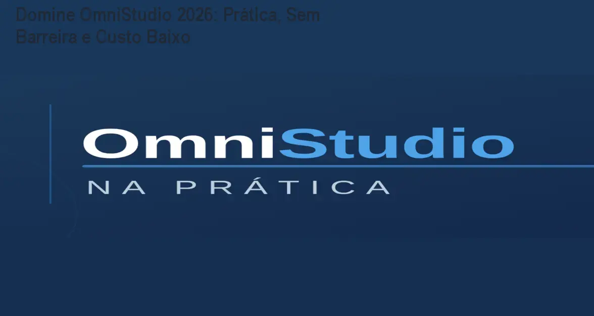 Domine OmniStudio 2026: Prática, Sem Barreira e Custo Baixo