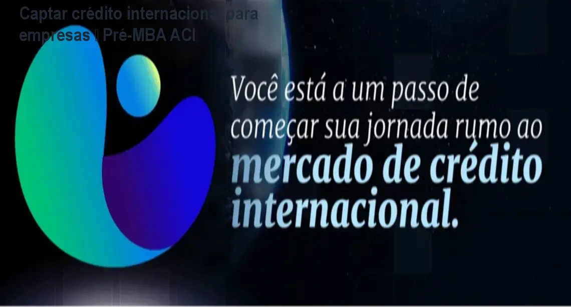 Captar crédito internacional para empresas – Pré-MBA ACI