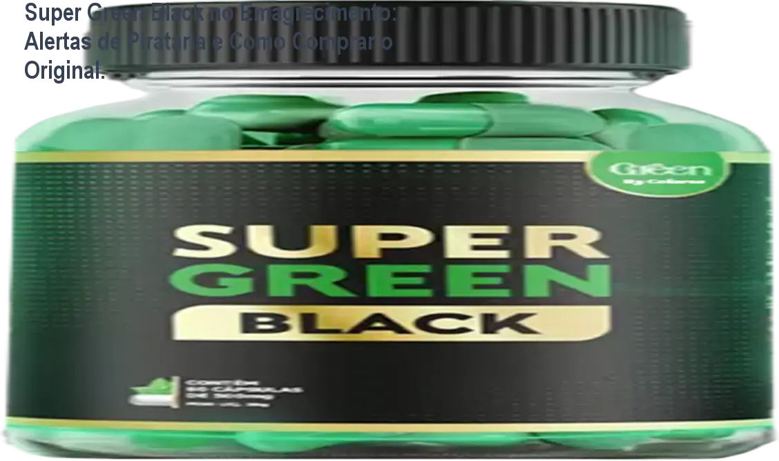 Super Green Black no Emagrecimento: Alertas de Pirataria e Como Comprar o Original.