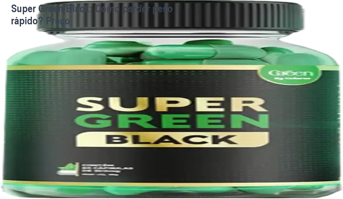 Super Green Black: Como perder peso rápido? Preço