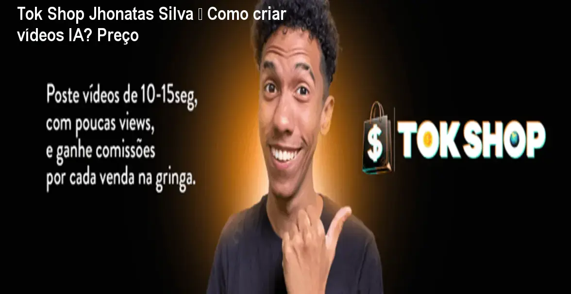 Tok Shop Jhonatas Silva – Como criar vídeos IA? Preço