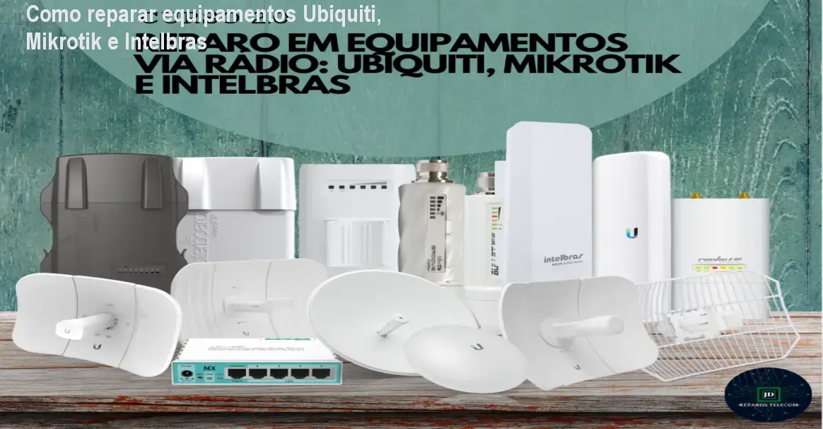 Como reparar equipamentos Ubiquiti, Mikrotik e Intelbras