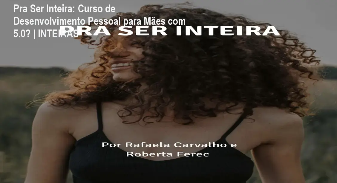 Pra Ser Inteira: Curso de Desenvolvimento Pessoal para Mães com 5.0★ | INTEIRAS
