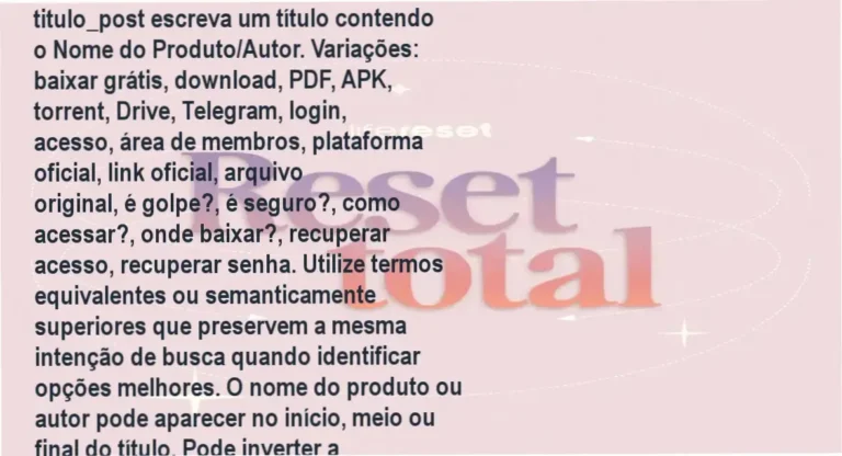 titulo_post escreva um título contendo o Nome do Produto/Autor. Variações: baixar grátis, download, PDF, APK, torrent, Drive, Telegram, login, acesso, área de membros, plataforma oficial, link oficial, arquivo original, é golpe?, é seguro?, como acessar?, onde baixar?, recuperar acesso, recuperar senha. Utilize termos equivalentes ou semanticamente superiores que preservem a mesma intenção de busca quando identificar opções melhores. O nome do produto ou autor pode aparecer no início, meio ou final do título. Pode inverter a estrutura para aumentar a diversidade dos títulos. Máx. 60 caracteres.