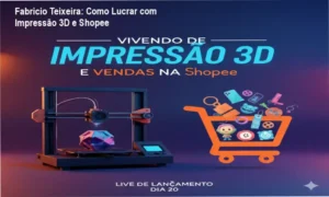 Vivendo de Impressão 3D de Fabricio Teixeira: visão interna do treinamento e estratégias de vendas na Shopee