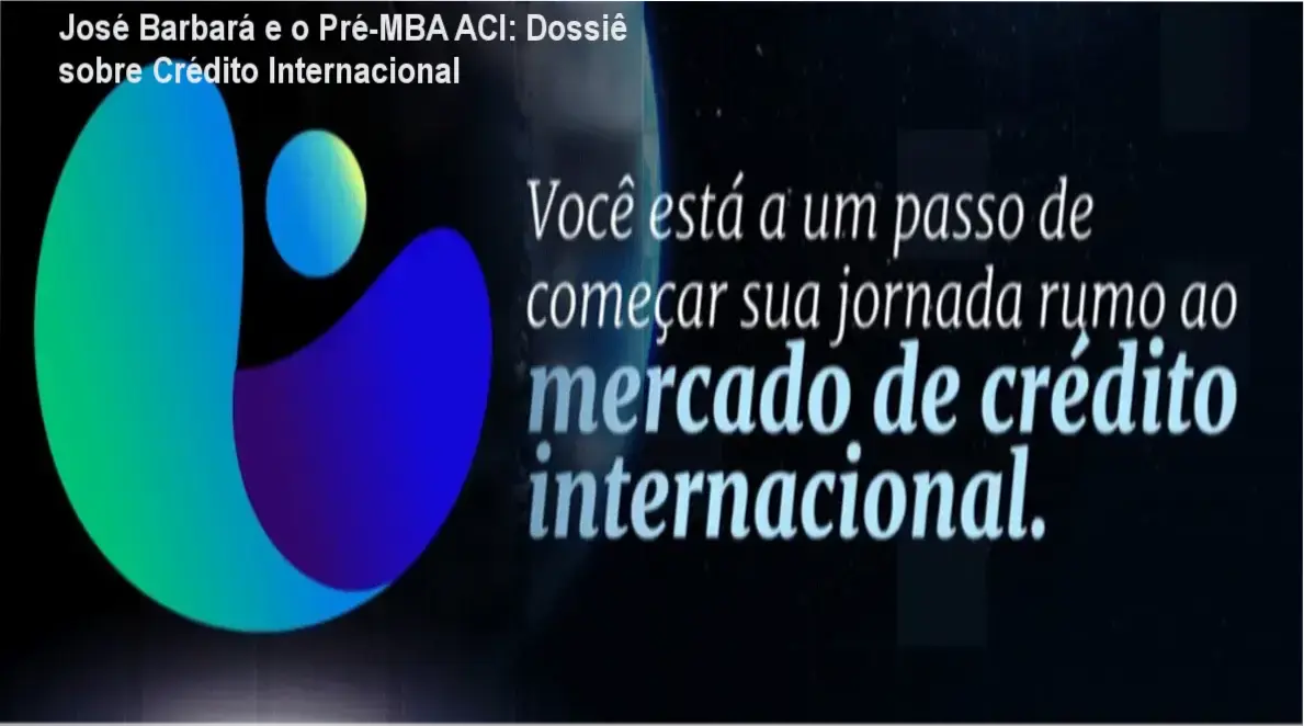 Bastidores e funcionamento do curso Pré-MBA ACI de José Barbará aplicado ao mercado de crédito internacional